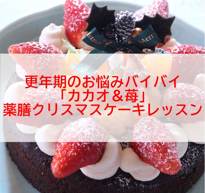 更年期のお悩みバイバイ カカオ 苺 薬膳クリスマスケーキレッスン ナチュラル薬膳生活カレッジ 柏本校サロン